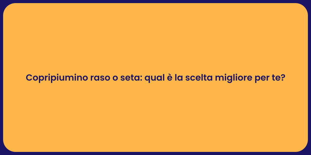 Copripiumino raso o seta: qual è la scelta migliore per te?