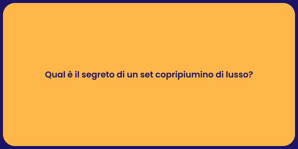Qual è il segreto di un set copripiumino di lusso?