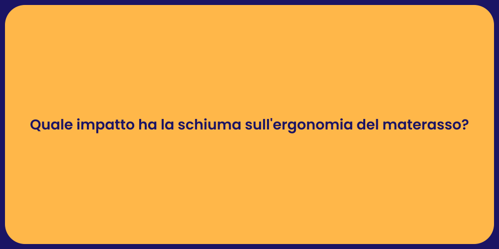 Quale impatto ha la schiuma sull'ergonomia del materasso?