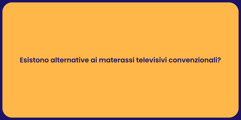 Esistono alternative ai materassi televisivi convenzionali?