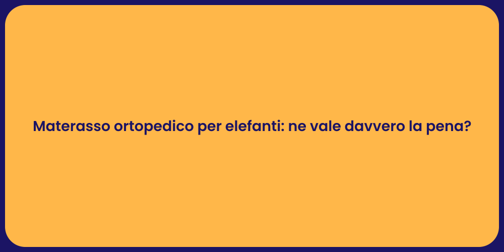 Materasso ortopedico per elefanti: ne vale davvero la pena?