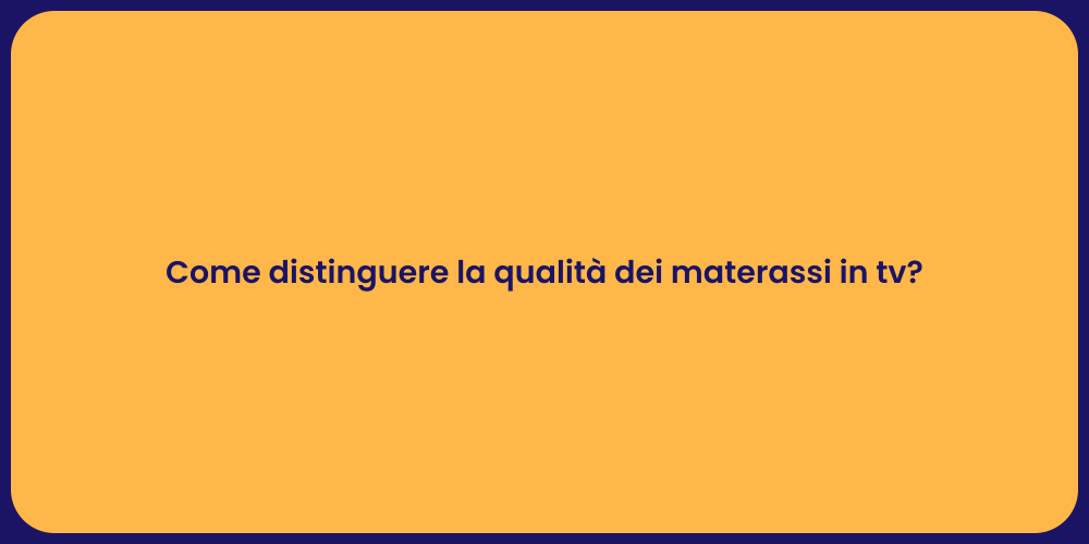 Come distinguere la qualità dei materassi in tv?