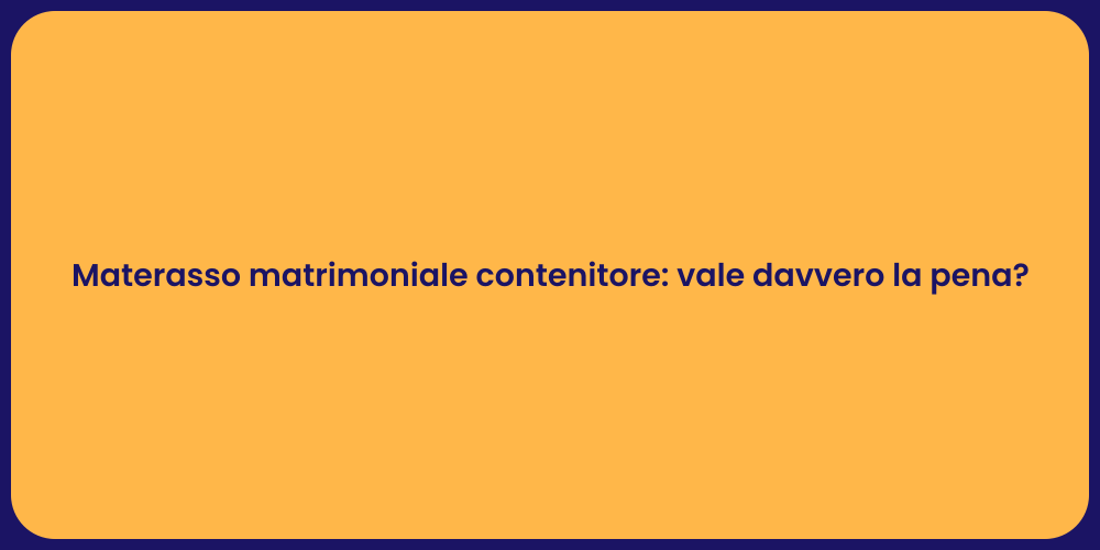 Materasso matrimoniale contenitore: vale davvero la pena?