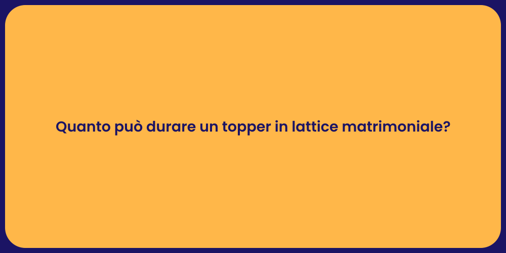 Quanto può durare un topper in lattice matrimoniale?