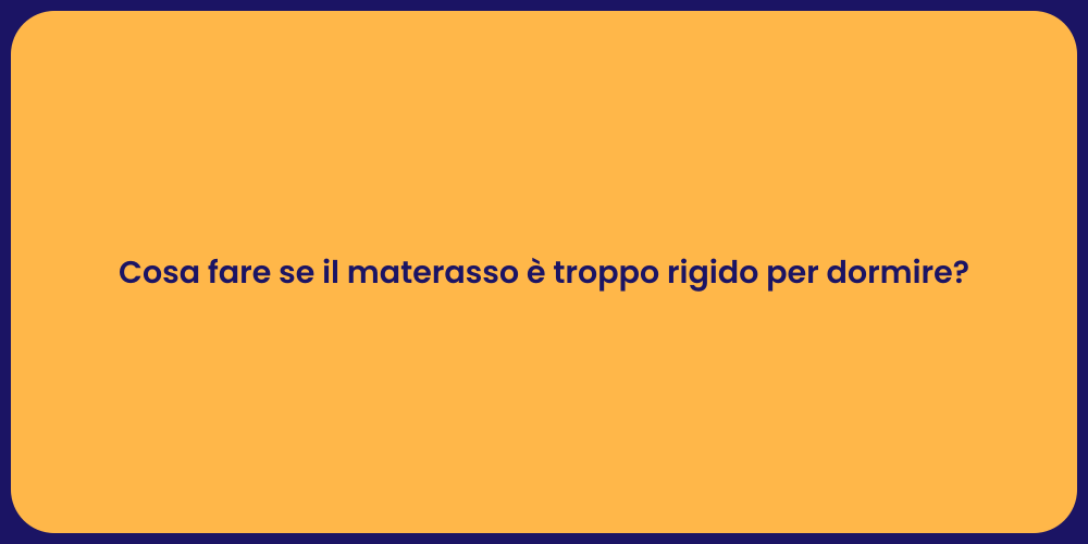 Cosa fare se il materasso è troppo rigido per dormire?