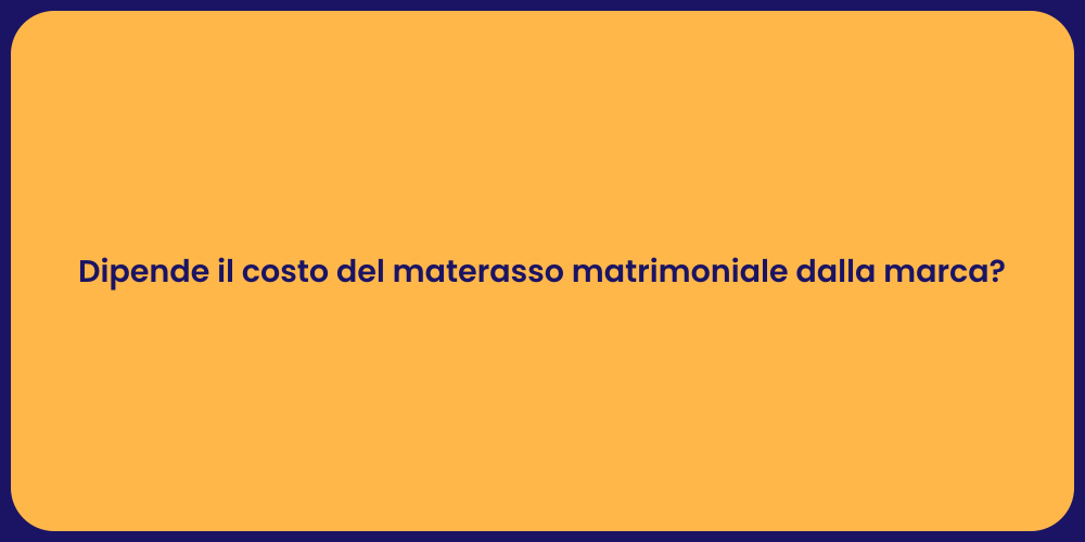 Dipende il costo del materasso matrimoniale dalla marca?
