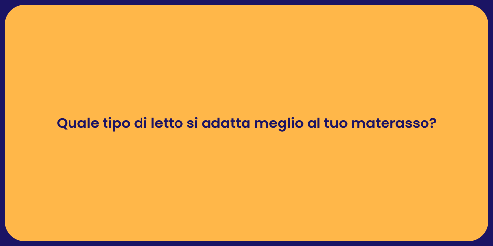Quale tipo di letto si adatta meglio al tuo materasso?