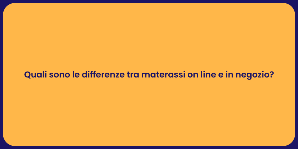Quali sono le differenze tra materassi on line e in negozio?