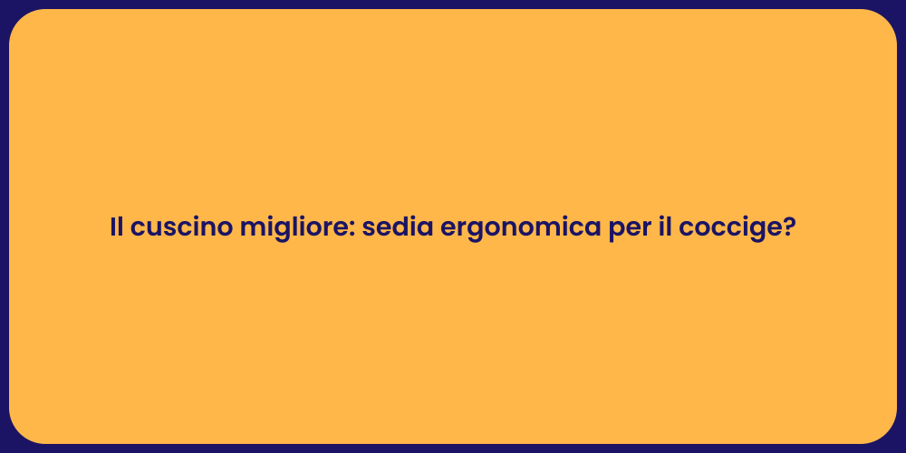 Il cuscino migliore: sedia ergonomica per il coccige?