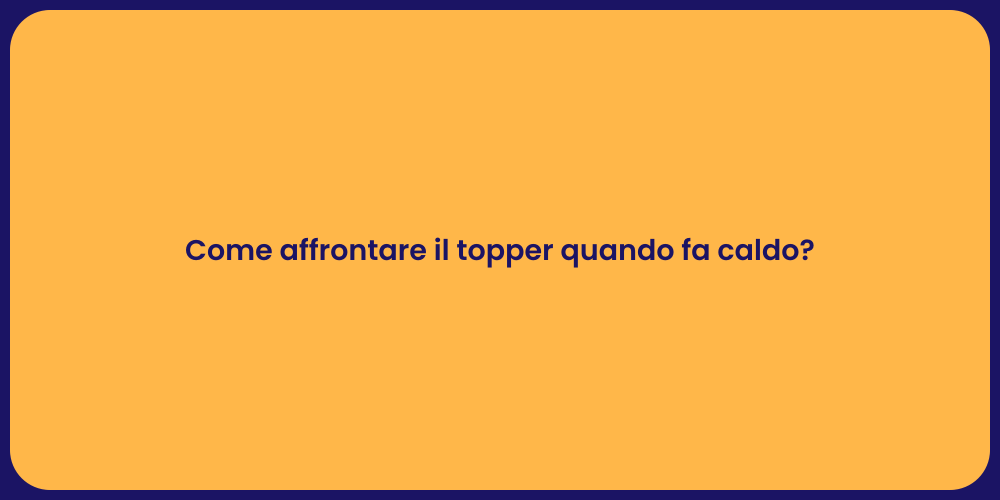 Come affrontare il topper quando fa caldo?