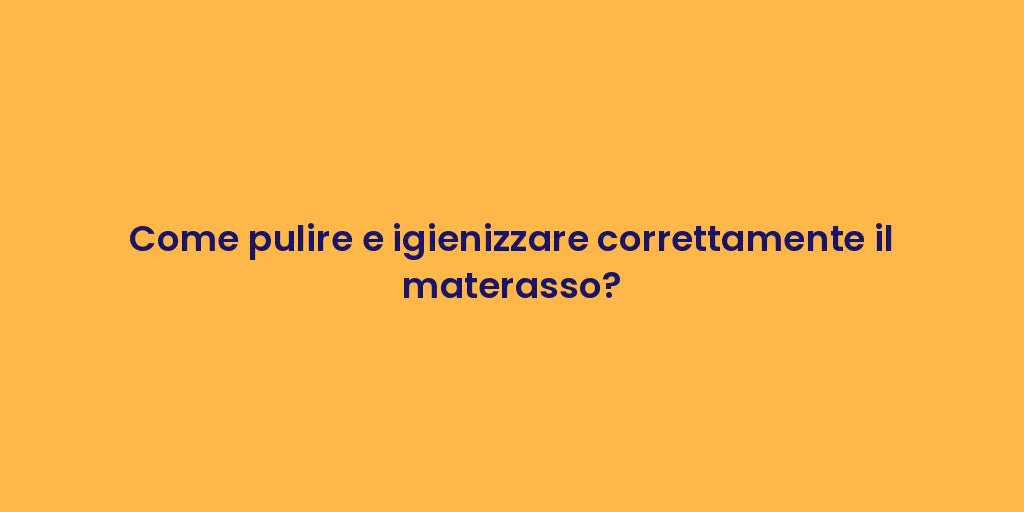 Come pulire e igienizzare correttamente il materasso?