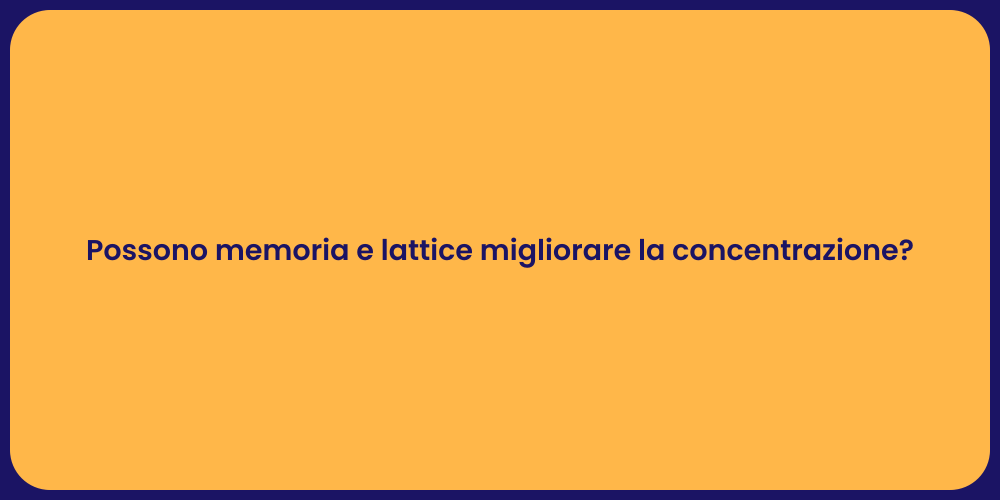 Possono memoria e lattice migliorare la concentrazione?