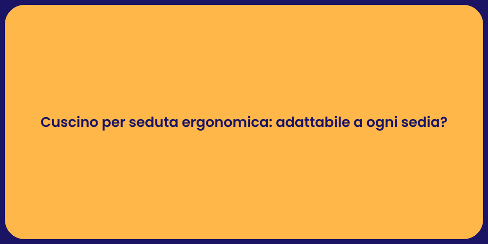Cuscino per seduta ergonomica: adattabile a ogni sedia?