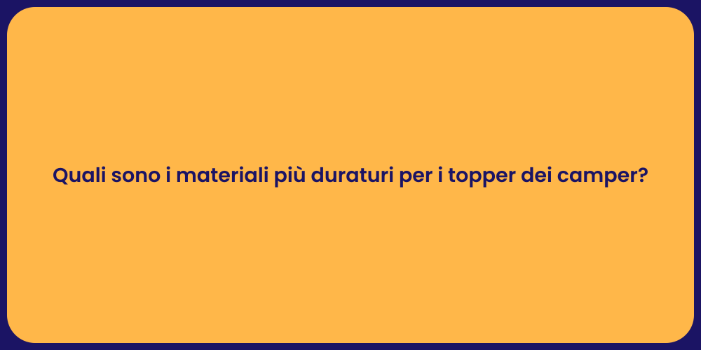 Quali sono i materiali più duraturi per i topper dei camper?
