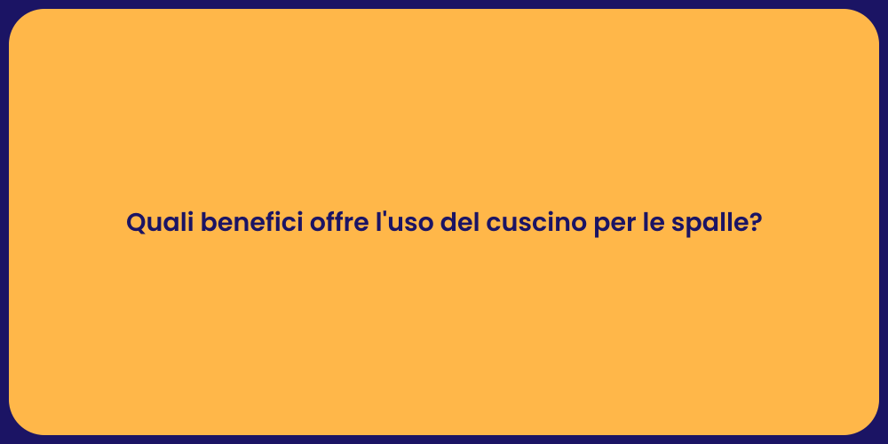 Quali benefici offre l'uso del cuscino per le spalle?