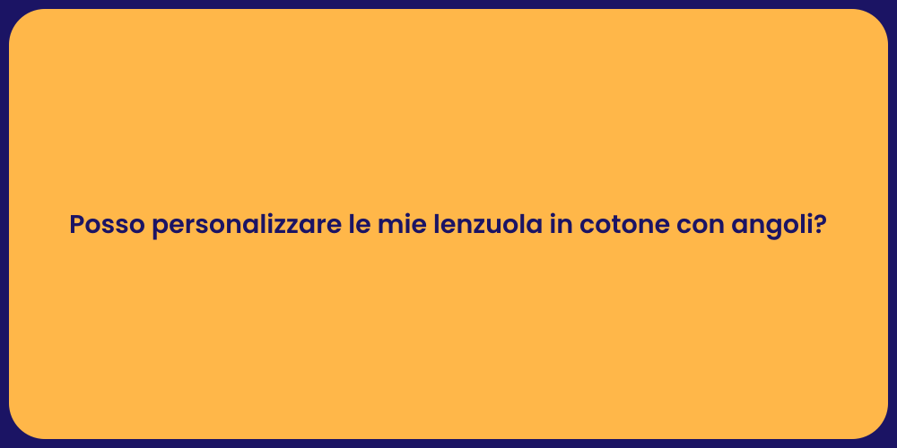Posso personalizzare le mie lenzuola in cotone con angoli?