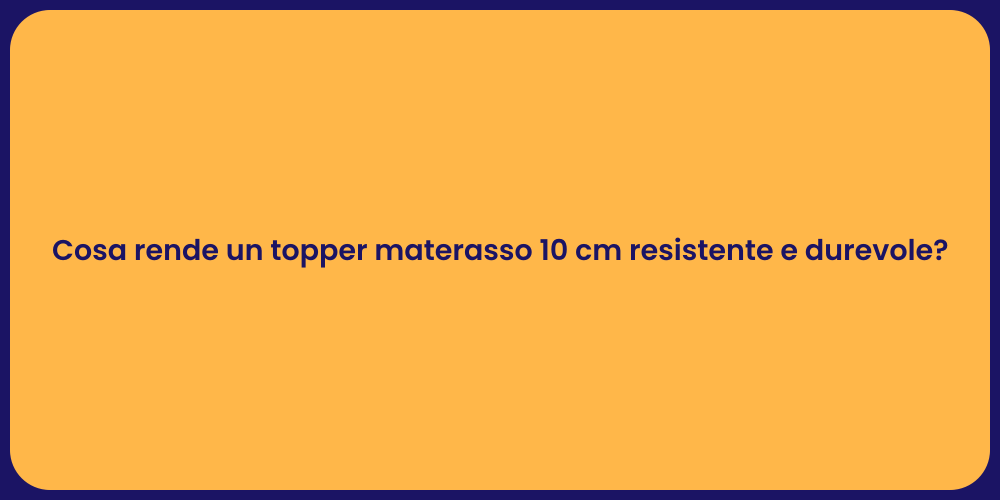 Cosa rende un topper materasso 10 cm resistente e durevole?