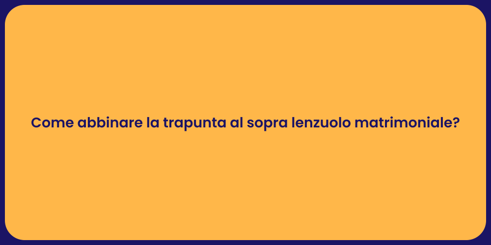 Come abbinare la trapunta al sopra lenzuolo matrimoniale?