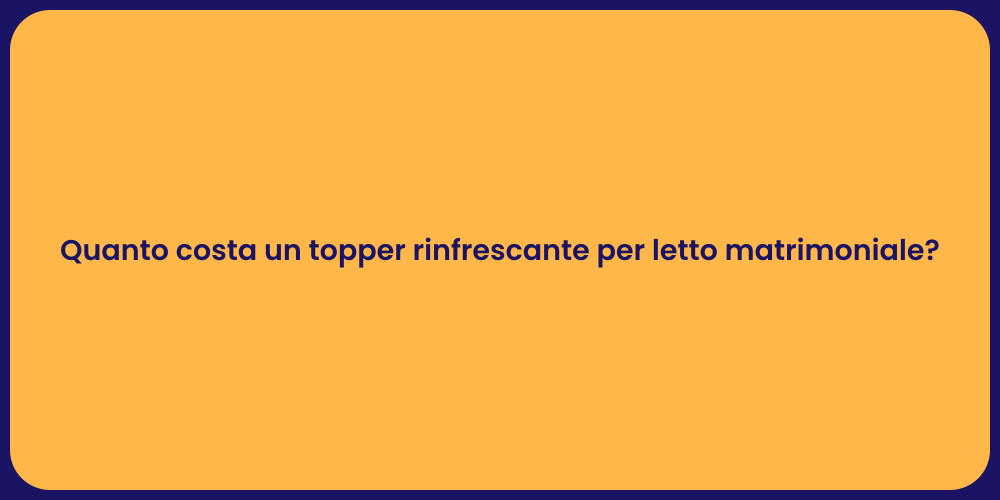 Quanto costa un topper rinfrescante per letto matrimoniale?
