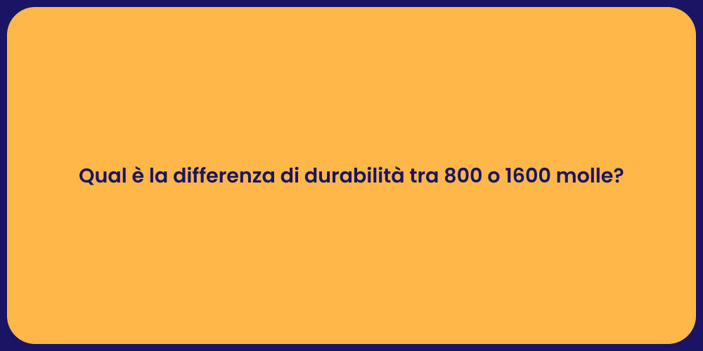 Qual è la differenza di durabilità tra 800 o 1600 molle?