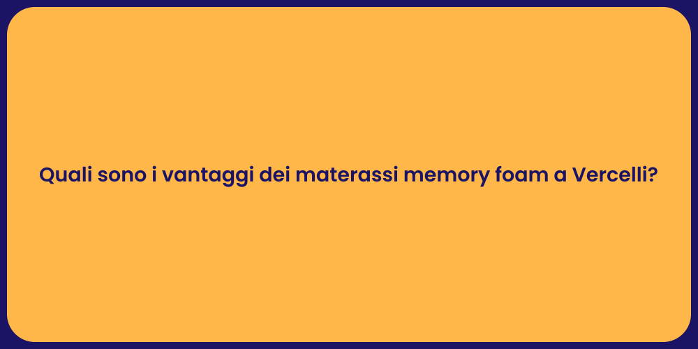 Quali sono i vantaggi dei materassi memory foam a Vercelli?