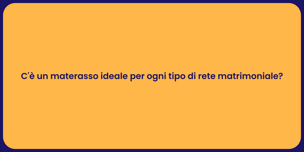 C'è un materasso ideale per ogni tipo di rete matrimoniale?