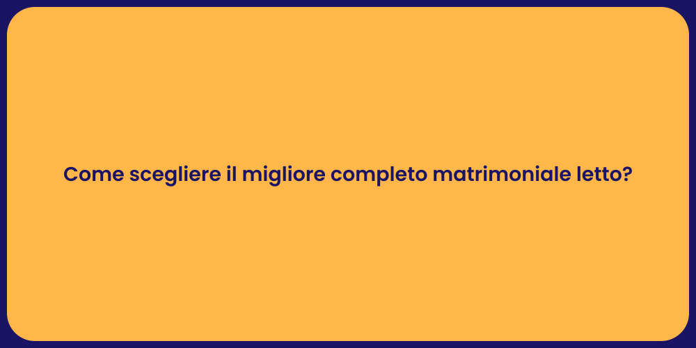 Come scegliere il migliore completo matrimoniale letto?