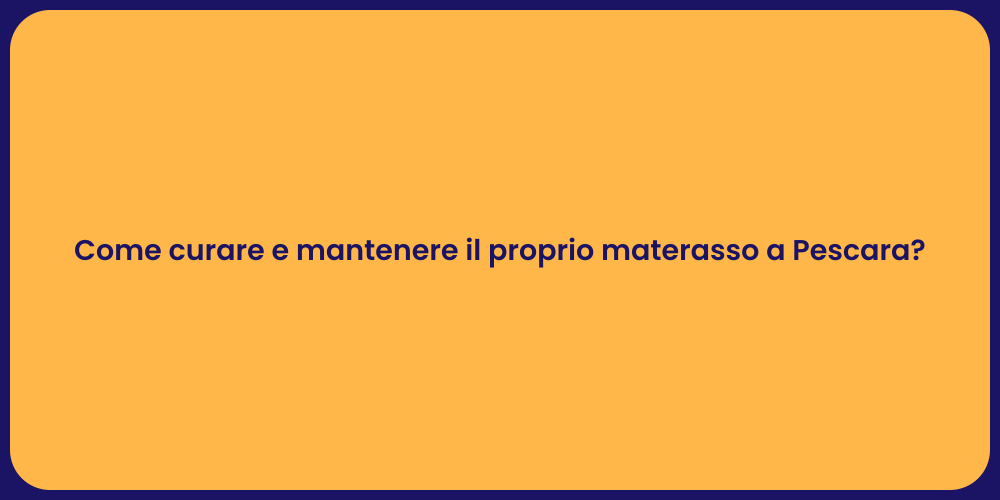 Come curare e mantenere il proprio materasso a Pescara?