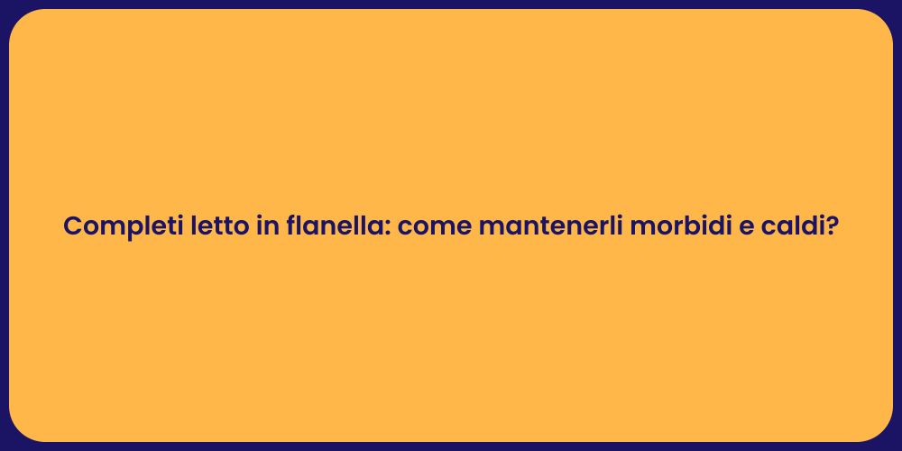 Completi letto in flanella: come mantenerli morbidi e caldi?