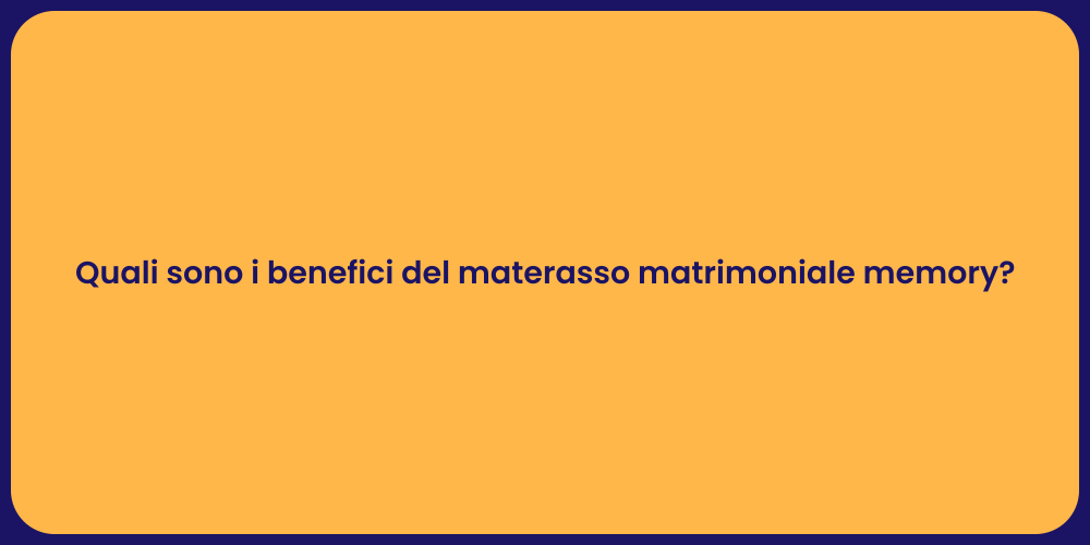 Quali sono i benefici del materasso matrimoniale memory?