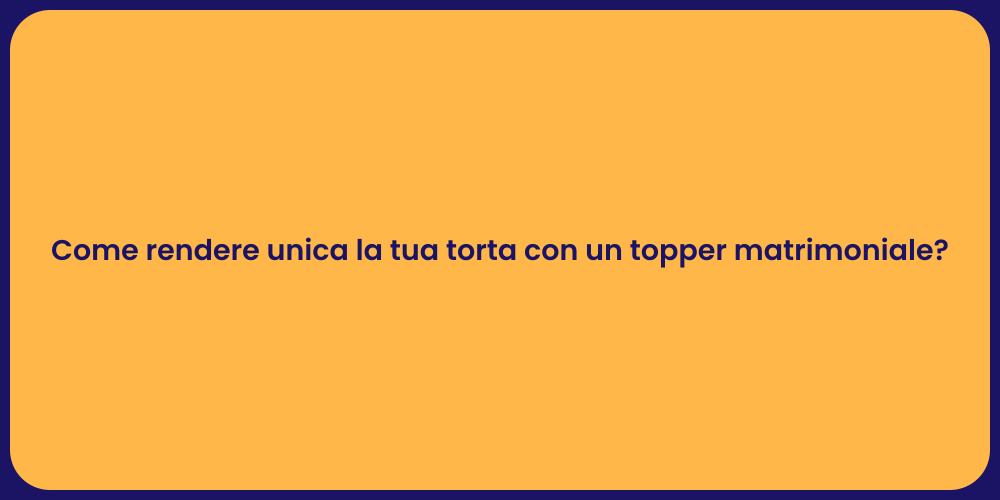 Come rendere unica la tua torta con un topper matrimoniale?