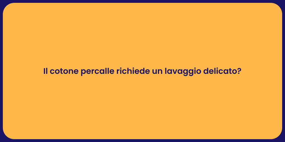 Il cotone percalle richiede un lavaggio delicato?