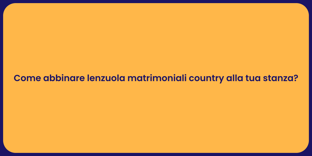 Come abbinare lenzuola matrimoniali country alla tua stanza?