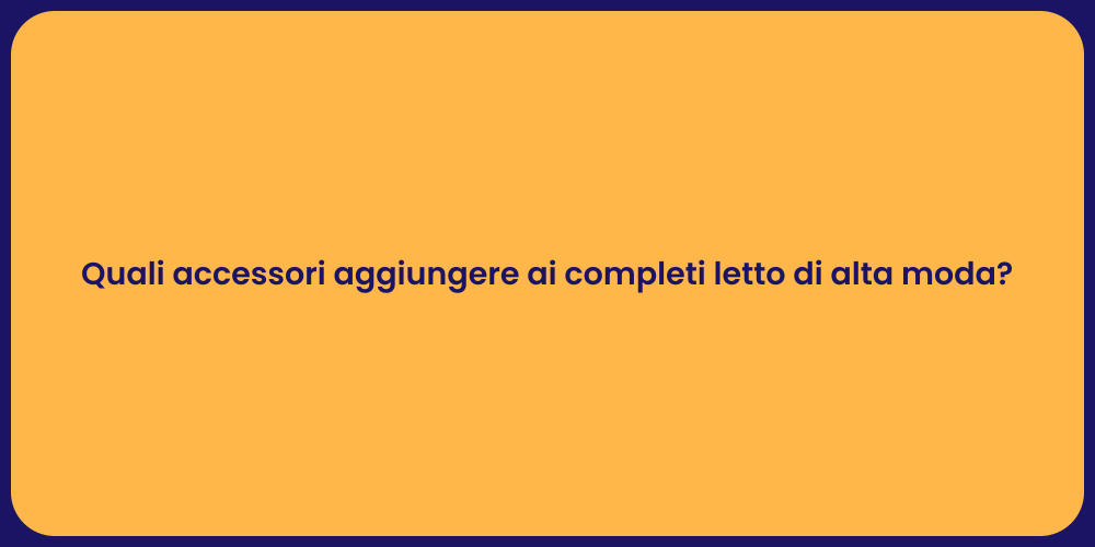Quali accessori aggiungere ai completi letto di alta moda?