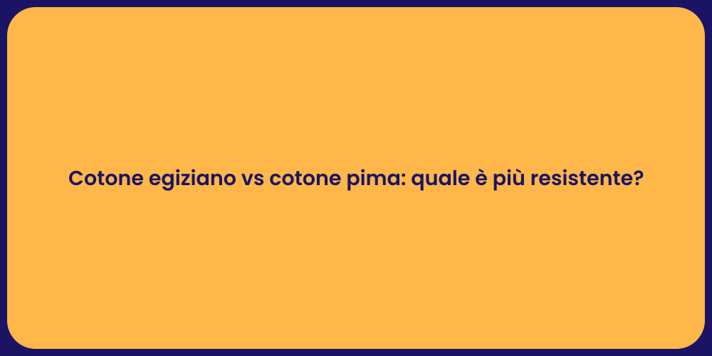 Cotone egiziano vs cotone pima: quale è più resistente?