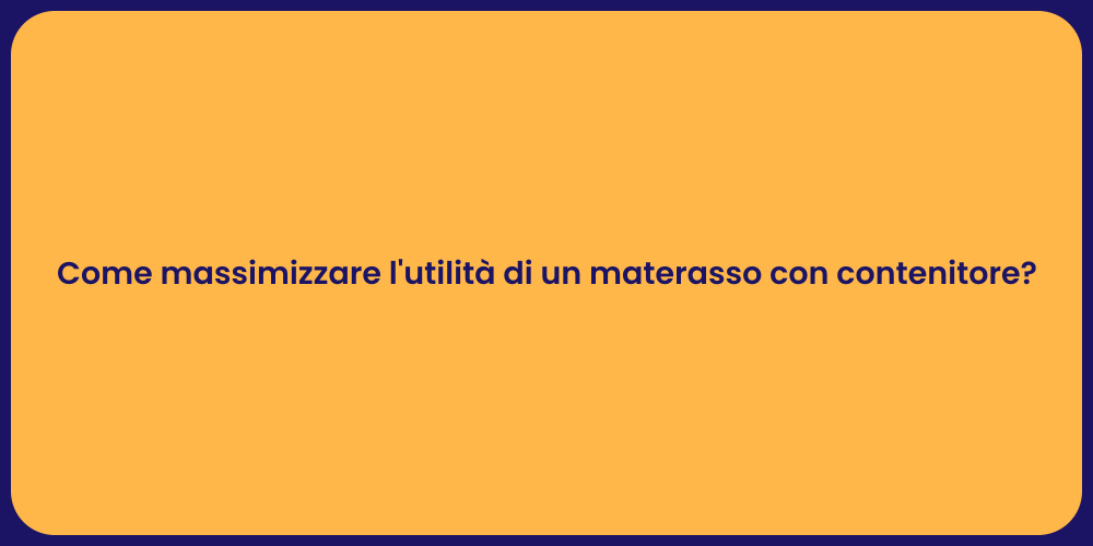 Come massimizzare l'utilità di un materasso con contenitore?