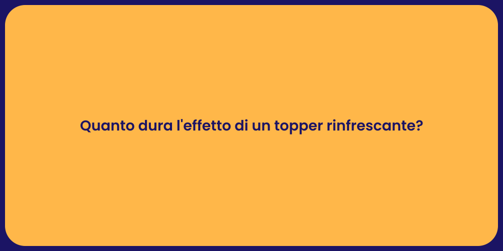 Quanto dura l'effetto di un topper rinfrescante?