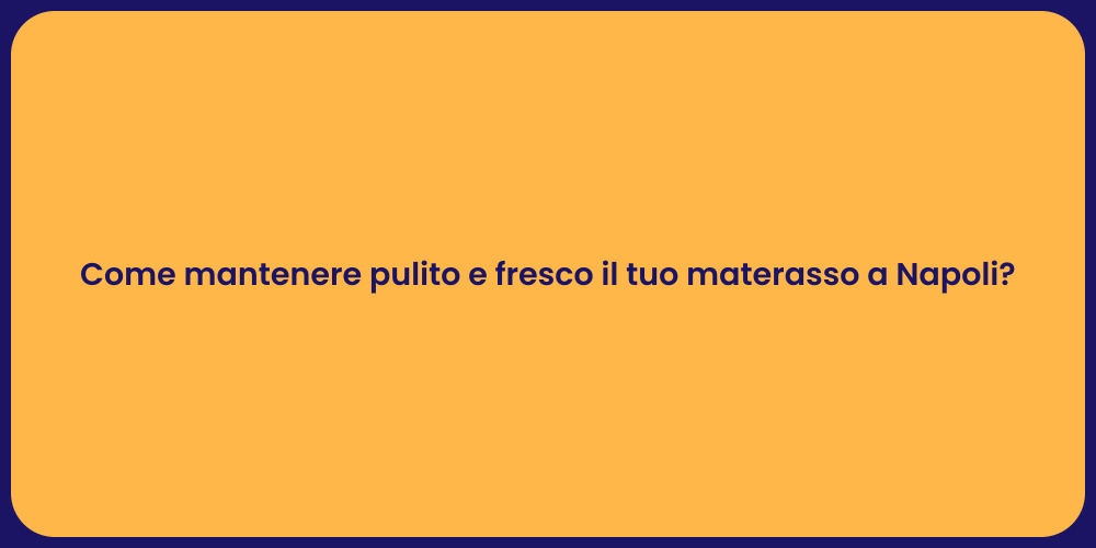 Come mantenere pulito e fresco il tuo materasso a Napoli?