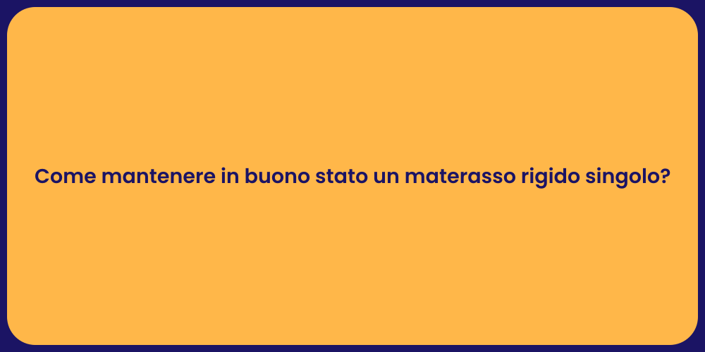 Come mantenere in buono stato un materasso rigido singolo?