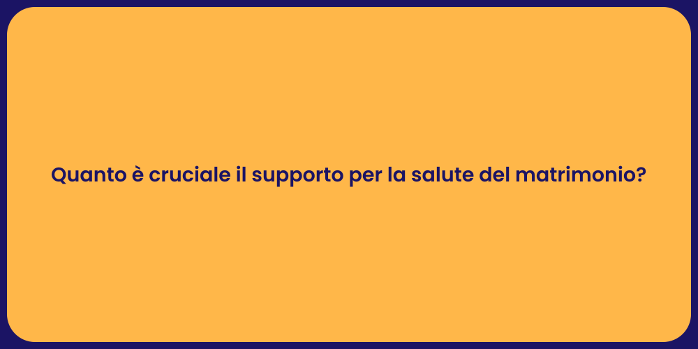 Quanto è cruciale il supporto per la salute del matrimonio?