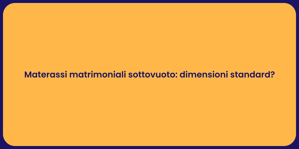 Materassi matrimoniali sottovuoto: dimensioni standard?
