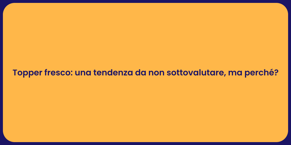 Topper fresco: una tendenza da non sottovalutare, ma perché?