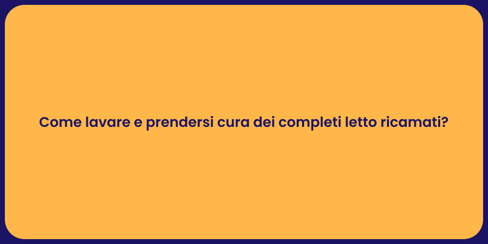 Come lavare e prendersi cura dei completi letto ricamati?