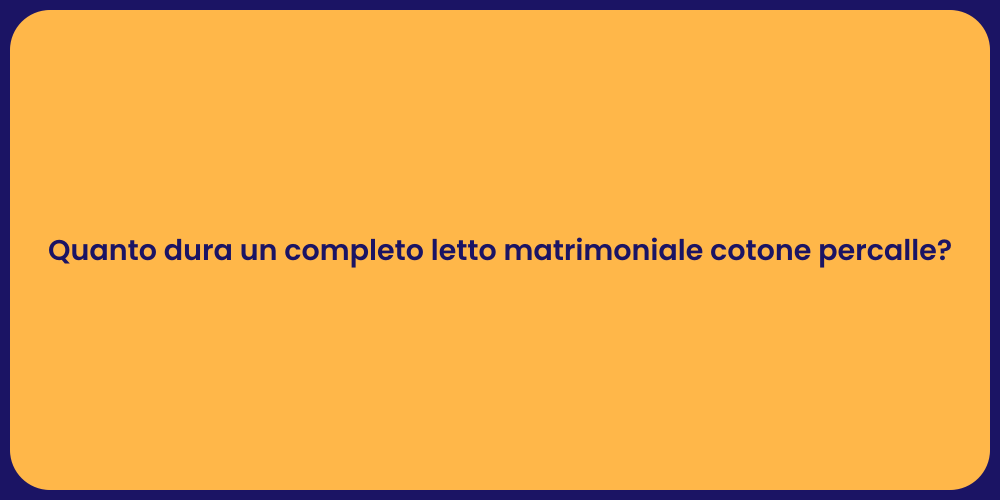 Quanto dura un completo letto matrimoniale cotone percalle?
