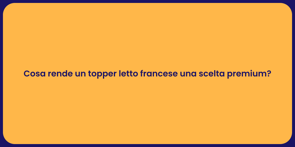 Cosa rende un topper letto francese una scelta premium?