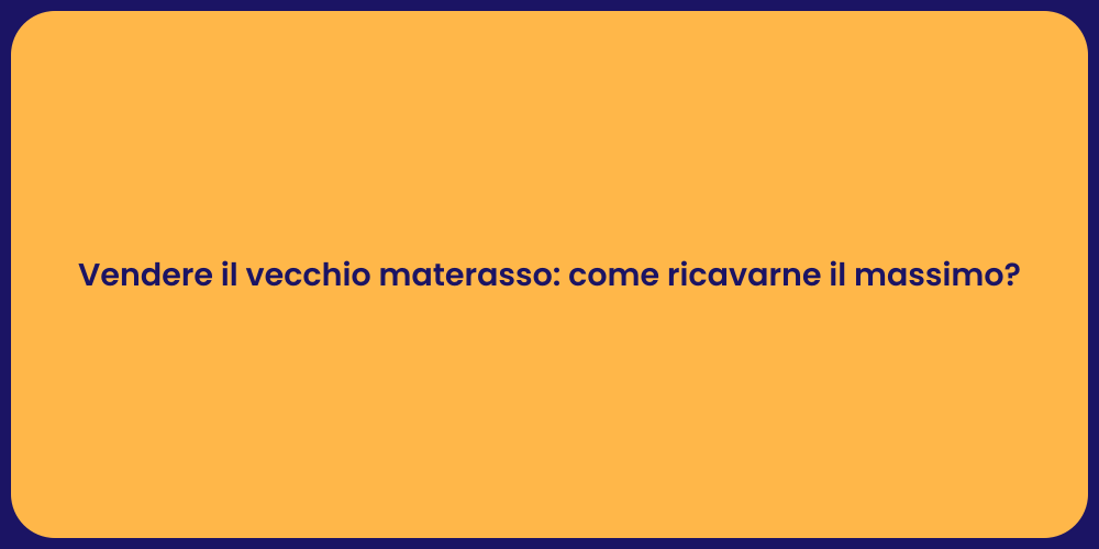 Vendere il vecchio materasso: come ricavarne il massimo?