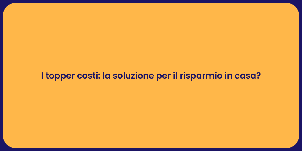 I topper costi: la soluzione per il risparmio in casa?