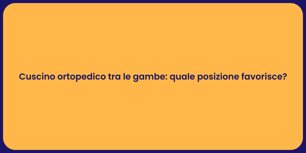 Cuscino ortopedico tra le gambe: quale posizione favorisce?