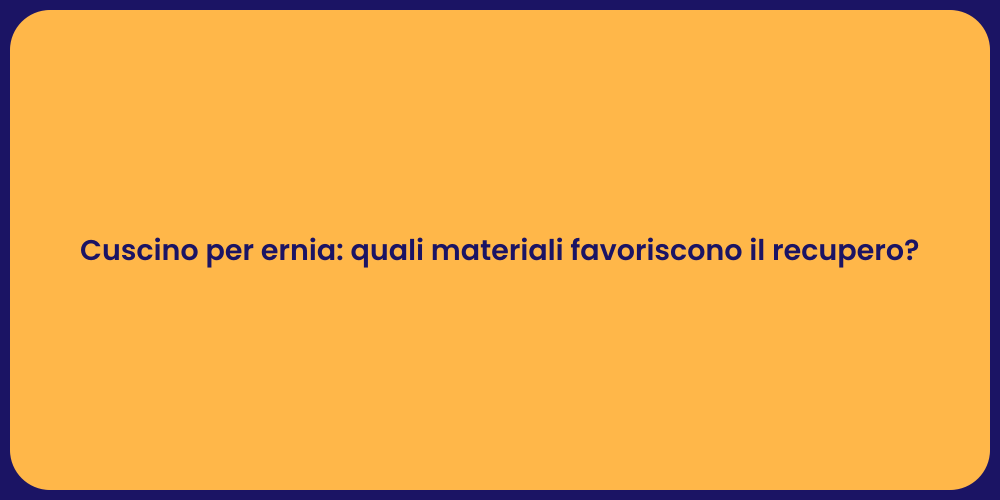 Cuscino per ernia: quali materiali favoriscono il recupero?