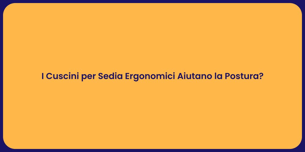 I Cuscini per Sedia Ergonomici Aiutano la Postura?